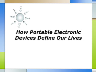 How Portable Electronic
Devices Define Our Lives
 