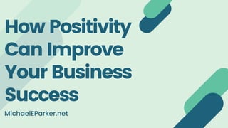 How Positivity
Can Improve
Your Business
Success
MichaelEParker.net
 