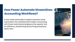 How Power Automate Streamlines
Accounting Workflows?
In the hustle and bustle of today’s business world,
automation has revolutionized modern accounting,
with Power Automate emerging as the superior tool
for efficiency, streamlining accounting procedures.
Here's how:
 