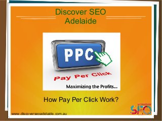 How Pay Per Click Work?
Discover SEO
Adelaide
www.discoverseoadelaide.com.au
 