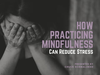 HOW
PRACTICING
MINDFULNESS
Can Reduce Stress
PRESENTED BY
CHUCK SCHMALZRIED
 