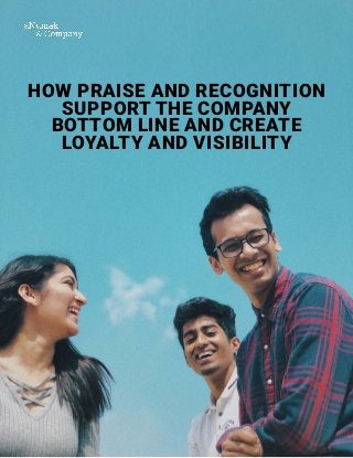 HOW PRAISE AND RECOGNITION
SUPPORT THE COMPANY
BOTTOM LINE AND CREATE
LOYALTY AND VISIBILITY
 
