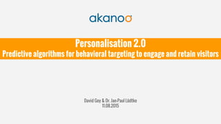 Personalisation 2.0
Predictive algorithms for behavioral targeting to engage and retain visitors
David Goy & Dr. Jan-Paul Lüdtke
11.08.2015
 