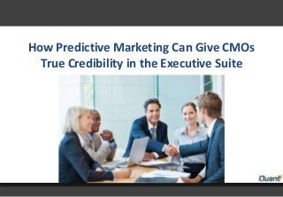 How Predictive Marketing Can Give CMOs
True Credibility in the Executive Suite
 