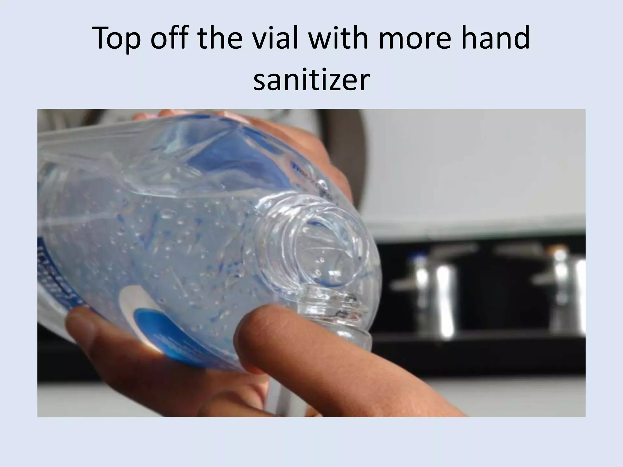 Top off the vial with more hand sanitizer