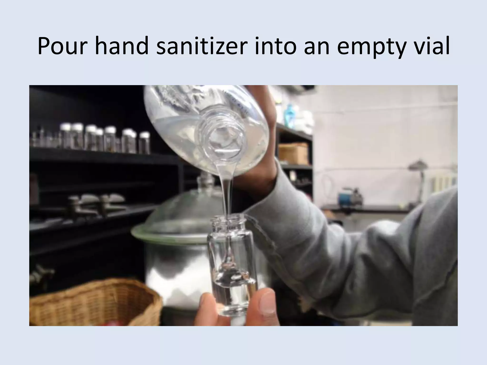 Pour hand sanitizer into an empty vial