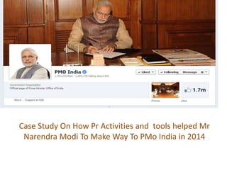 Case Study On How Pr Activities and tools helped Mr
Narendra Modi To Make Way To PMo India in 2014
 