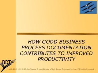 HOW GOOD BUSINESS
PROCESS DOCUMENTATION
CONTRIBUTES TO IMPROVED
PRODUCTIVITY
10/22/2013 © 2013 Pyles Atwood Group (Division of Bell Design Technologies, Inc.) All Rights Reserved

 