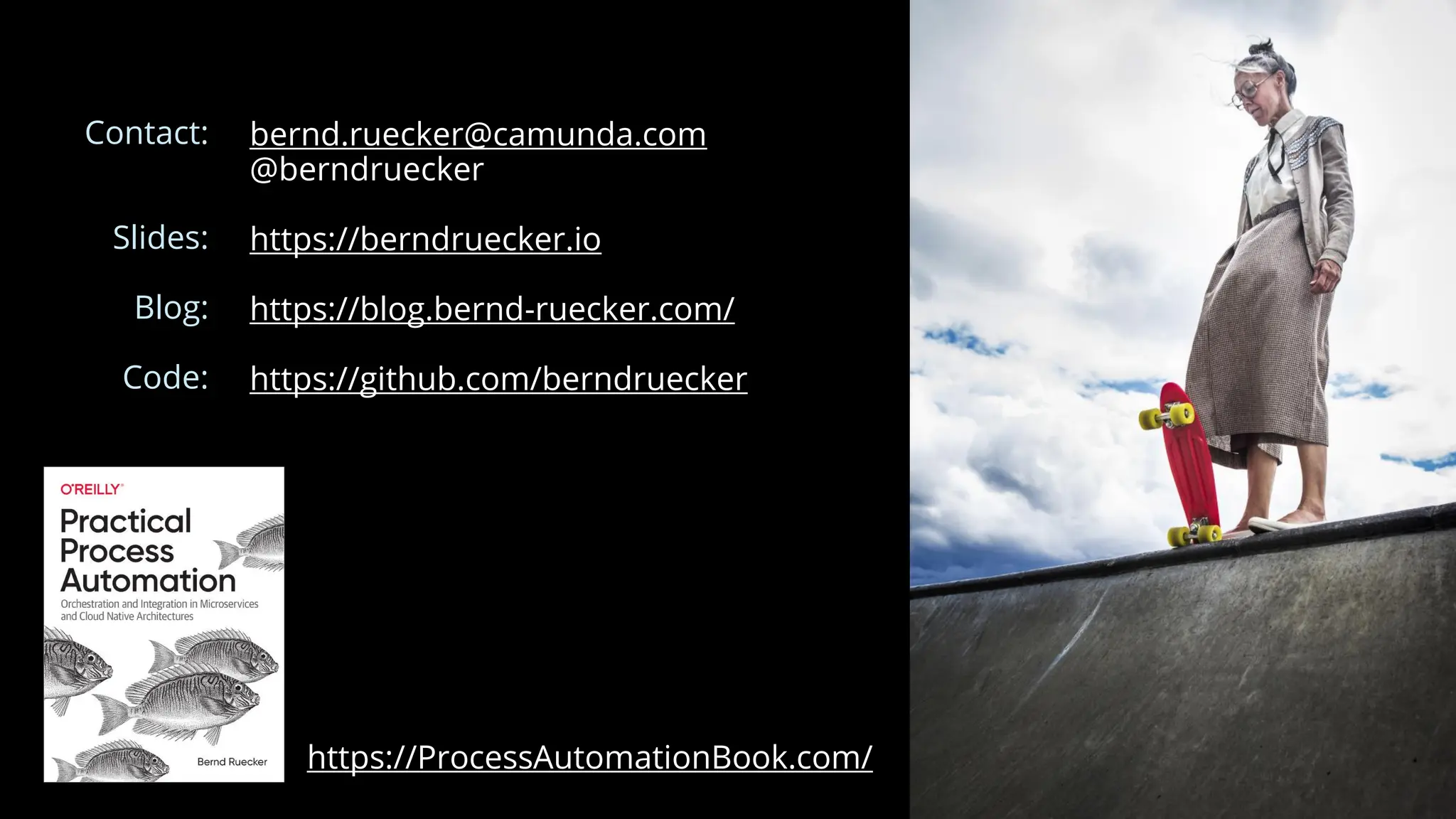 bernd.ruecker@camunda.com
@berndruecker
https://berndruecker.io
https://blog.bernd-ruecker.com/
https://github.com/berndruecker
Contact:
Slides:
Blog:
Code:
https://ProcessAutomationBook.com/
 