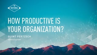 HOW PRODUCTIVE IS
YOUR ORGANIZATION?
QUINT PERTZSCH
Sales Engineer
 