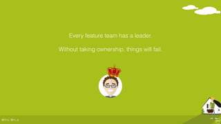 @ﬂinc, @m_ic
Every feature team has a leader.
Without taking ownership, things will fail.
 
