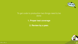 @ﬂinc, @m_ic
To get code to production two things need to be
done:
1. Proper test coverage
2. Review by a peer.
 
