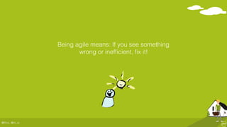 @ﬂinc, @m_ic
Being agile means: If you see something
wrong or inefﬁcient, ﬁx it!
 