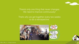 @ﬂinc, @m_ic
There’s only one thing that never changes:
We need to improve continuously!
That’s why we get together every two weeks
to do a retrospective.
Bild Retro
// Image © Spotify
 