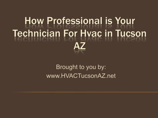 How Professional is Your
Technician For Hvac in Tucson
             AZ
         Brought to you by:
       www.HVACTucsonAZ.net
 