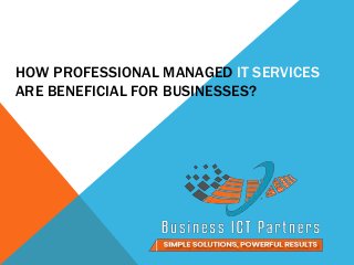 HOW PROFESSIONAL MANAGED IT SERVICES
ARE BENEFICIAL FOR BUSINESSES?
 