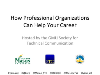 How Professional Organizations
Can Help Your Career
Hosted by the GMU Society for
Technical Communication
#masonstc #STCorg @Mason_STC @STCWDC @TheLoneTW @viqui_dill
 