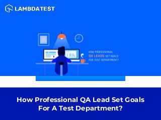 How Professional QA Lead Set Goals
For A Test Department?
 