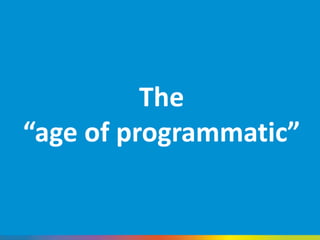 The
“age of programmatic”
 