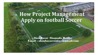 AbouBacar Ahamada Roufay
Email : aboubacarroufays@gmail.com
How Project Management
Apply on football Soccer
 