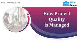 How Project
Quality
is Managed
Your C ompany N ame
 