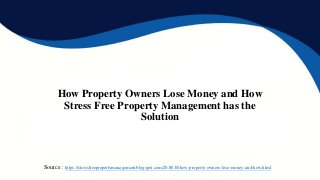 How Property Owners Lose Money and How
Stress Free Property Management has the
Solution
Source : https://stressfreepropertymanagement.blogspot.com/2018/10/how-property-owners-lose-money-and-how.html
 