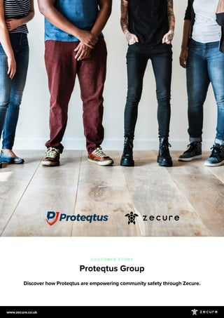 Discover how Proteqtus are empowering community safety through Zecure.
C U S T O M E R S T O R Y
Proteqtus Group
www.zecure.co.uk
 