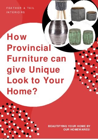 F EA T H E R & T A I L
I N T E R I O R S
BEAUTIFYING YOUR HOME BY
OUR HOMEWARES!
How
Provincial
Furniture can
give Unique
Look to Your
Home?
 