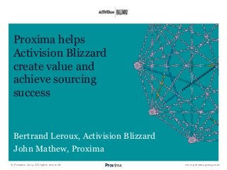www.proximagroup.com
Proxima helps
Activision Blizzard
create value and
achieve sourcing
success
Bertrand Leroux, Activision Blizzard
John Mathew, Proxima
© Proxima 2013. All rights reserved.
 