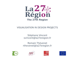The 27th Region


VISUALISATION IN DESIGN PROJECTS


        Stéphane Vincent
     svincent@la27eregion.fr

        Romain Thévenet
    rthevenet@la27eregion.fr
 