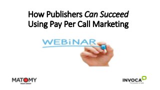 How Publishers Can Succeed
Using Pay Per Call Marketing
 