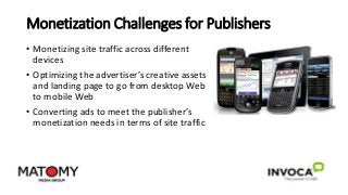 Monetization Challenges for Publishers
• Monetizing site traffic across different
devices
• Optimizing the advertiser’s cr...