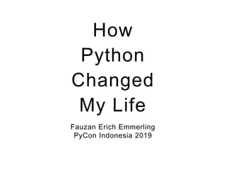 How
Python
Changed
My Life
Fauzan Erich Emmerling
PyCon Indonesia 2019
 