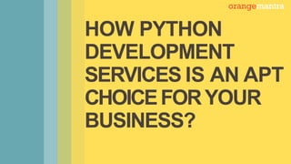HOW PYTHON
DEVELOPMENT
SERVICES IS AN APT
CHOICEFORYOUR
BUSINESS?
 