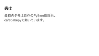 実は
最初のデモは自作のPython処理系、
cafebabepyで動いています。
 