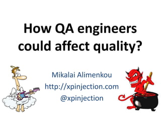How QA engineers
could affect quality?
Mikalai Alimenkou
http://xpinjection.com
@xpinjection
 
