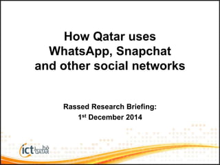 How Qatar uses WhatsApp, 
Snapchat and other social networks 
Rassed Research Briefing: 1st December 2014 
 