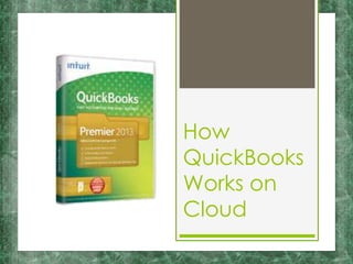 How
QuickBooks
Works on
Cloud
 