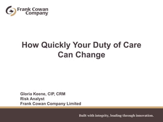 How Quickly Your Duty of Care
        Can Change



Gloria Keene, CIP, CRM
Risk Analyst
Frank Cowan Company Limited
 