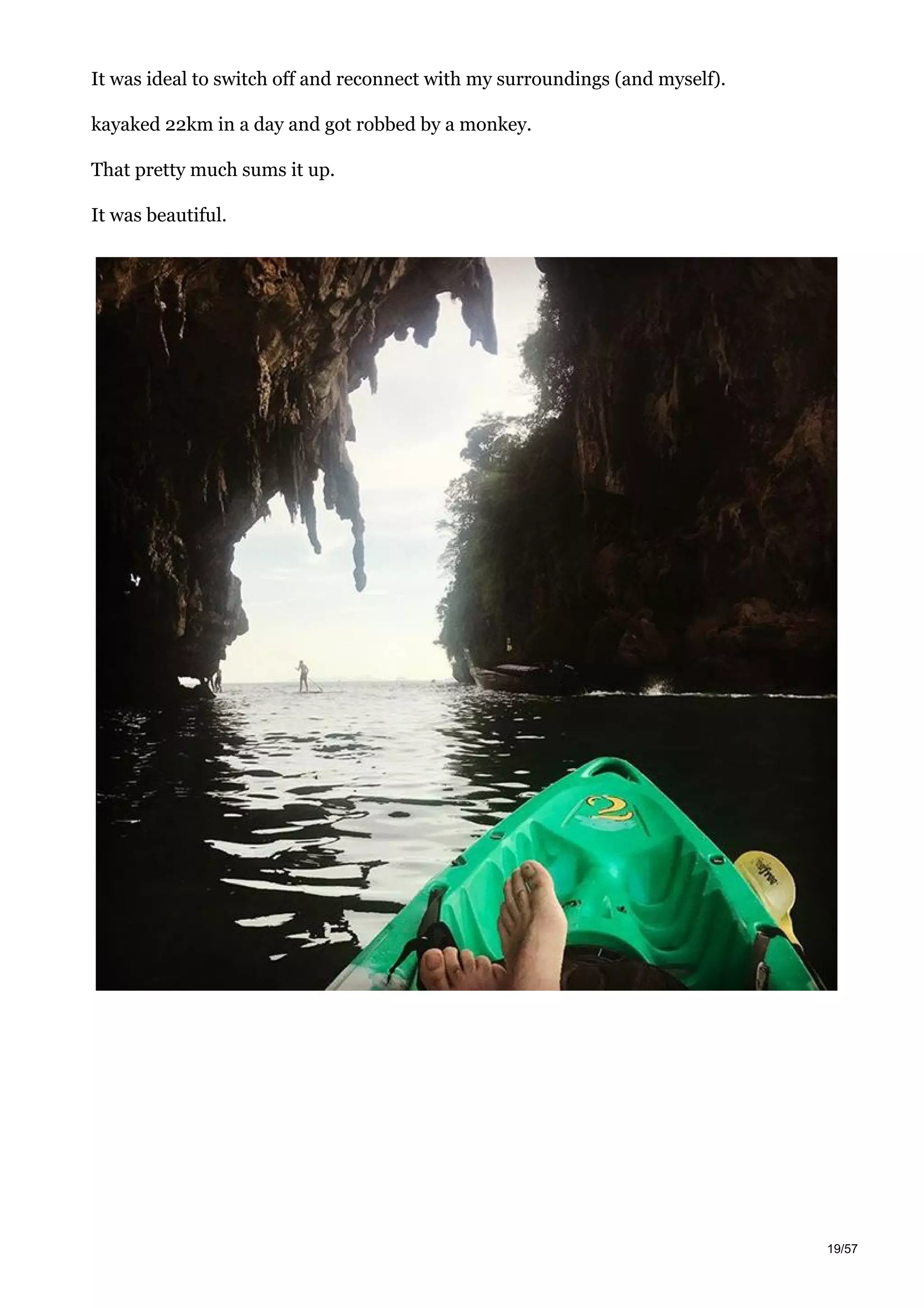 It was ideal to switch off and reconnect with my surroundings (and myself).
kayaked 22km in a day and got robbed by a monkey.
That pretty much sums it up.
It was beautiful.
19/57
 