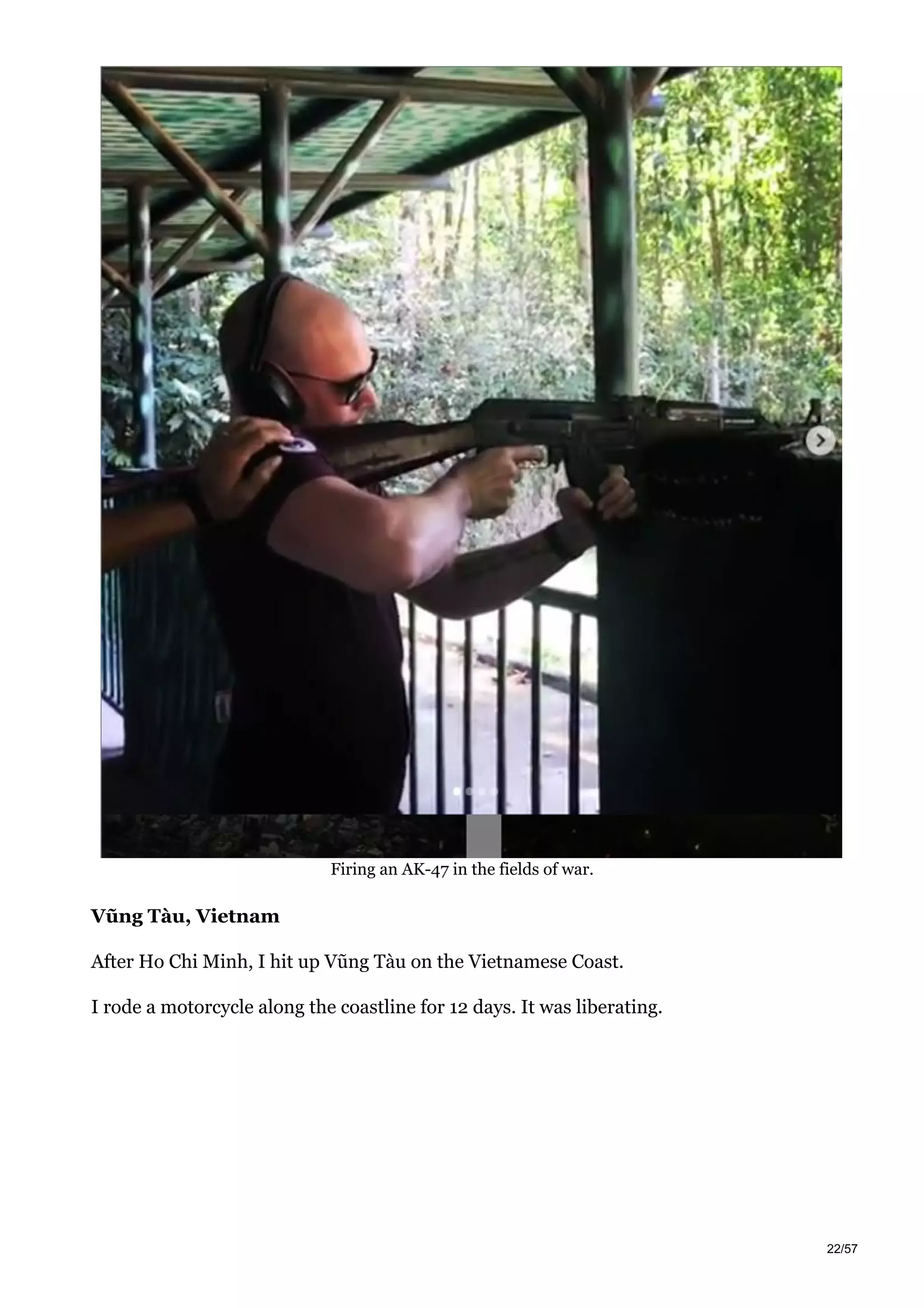 Firing an AK-47 in the fields of war.
Vũng Tàu, Vietnam
After Ho Chi Minh, I hit up Vũng Tàu on the Vietnamese Coast.
I rode a motorcycle along the coastline for 12 days. It was liberating.
22/57
 