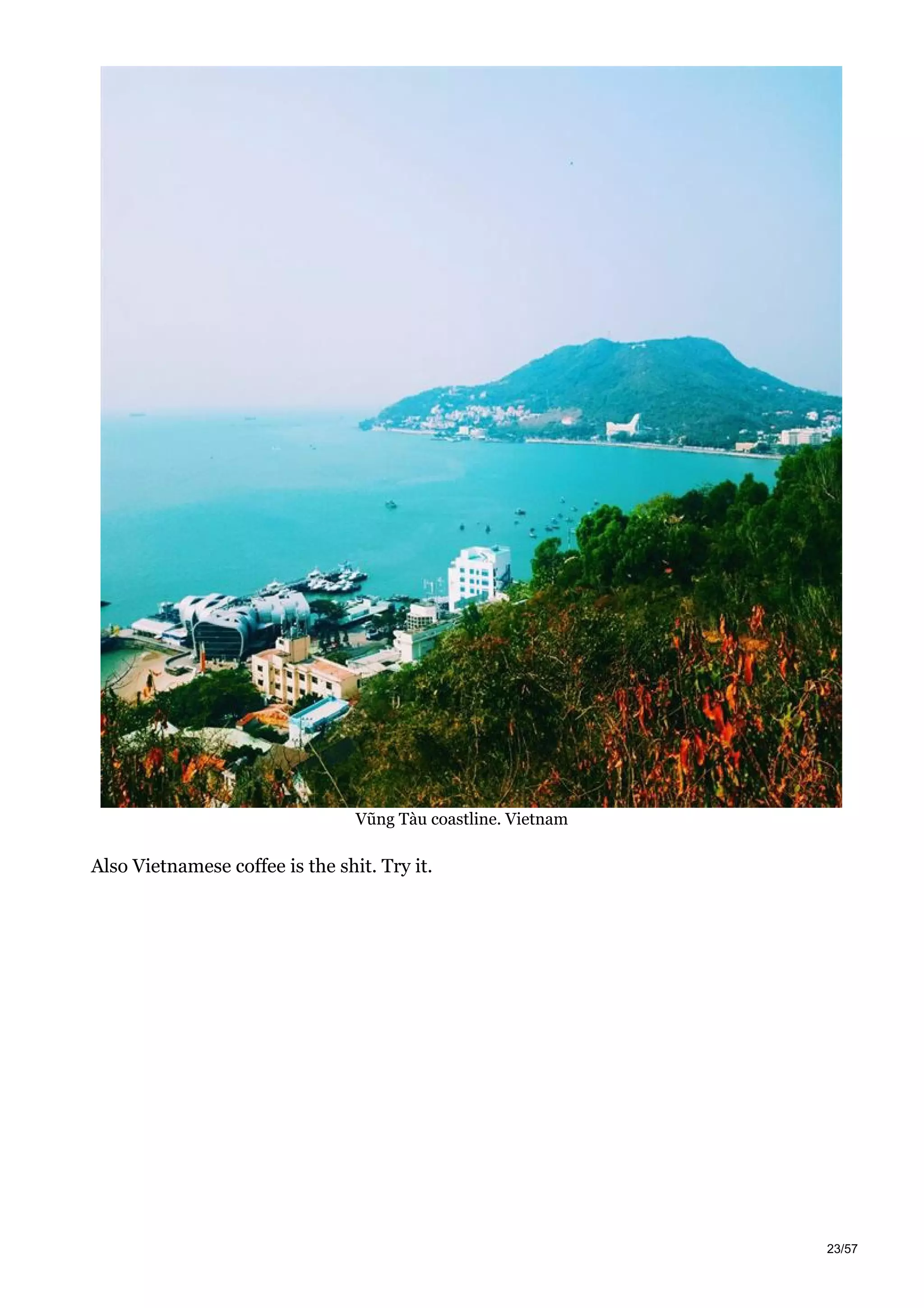 Vũng Tàu coastline. Vietnam
Also Vietnamese coffee is the shit. Try it.
23/57
 