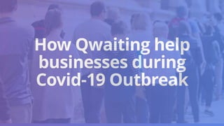How Qwaiting help
businesses during
Covid-19 Outbreak
 