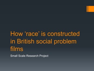 How ‘race’ is constructed in British social problem films Small Scale Research Project 