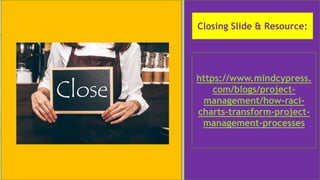 Contact Us
someone@example.com
Closing Slide & Resource:
https://www.mindcypress.
com/blogs/project-
management/how-raci-
charts-transform-project-
management-processes
 