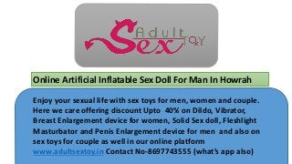 Online Artificial Inflatable Sex Doll For Man In Howrah
Enjoy your sexual life with sex toys for men, women and couple.
Here we care offering discount Upto 40% on Dildo, Vibrator,
Breast Enlargement device for women, Solid Sex doll, Fleshlight
Masturbator and Penis Enlargement device for men and also on
sex toys for couple as well in our online platform
www.adultsextoy.in Contact No-8697743555 (what’s app also)
 