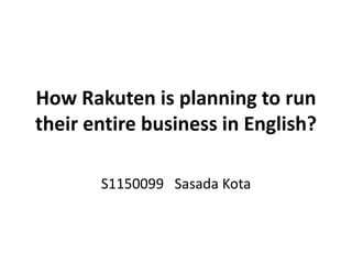 How Rakuten is planning to run
their entire business in English?

       S1150099 Sasada Kota
 