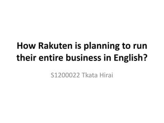 How Rakuten is planning to run
their entire business in English?
S1200022 Tkata Hirai
 