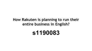 How Rakuten is planning to run their
entire business in English?
s1190083
 