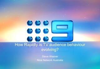 How Rapidly is TV audience behaviour
              evolving?
               Steve Weaver
           Nine Network Australia
 